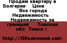 Продам квартиру в Болгарии. › Цена ­ 79 600 - Все города Недвижимость » Недвижимость за границей   . Томская обл.,Томск г.